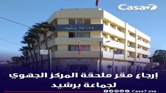 إرجاع مقر ملحقة المركز الجهوي لجماعة برشيد