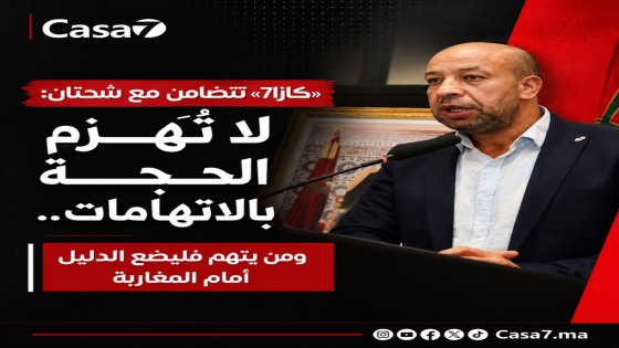 «كازا7» تتضامن مع شحتان: لا تُهزم الحجة بالاتهامات.. ومن يتهم فليضع الدليل أمام المغاربة